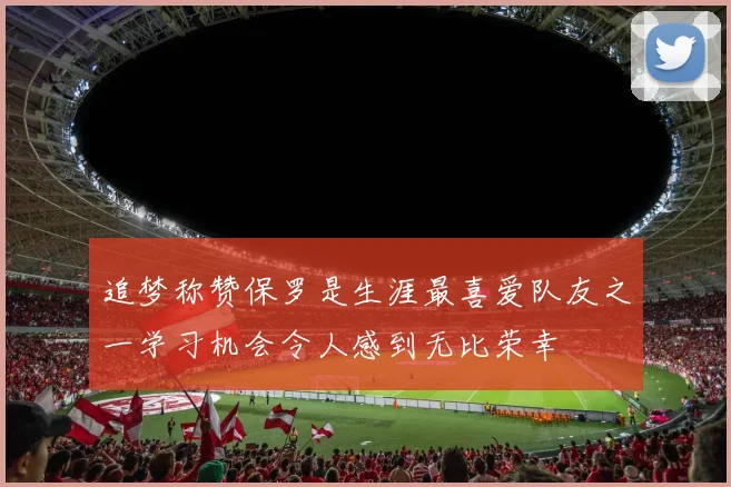 追梦称赞保罗是生涯最喜爱队友之一学习机会令人感到无比荣幸