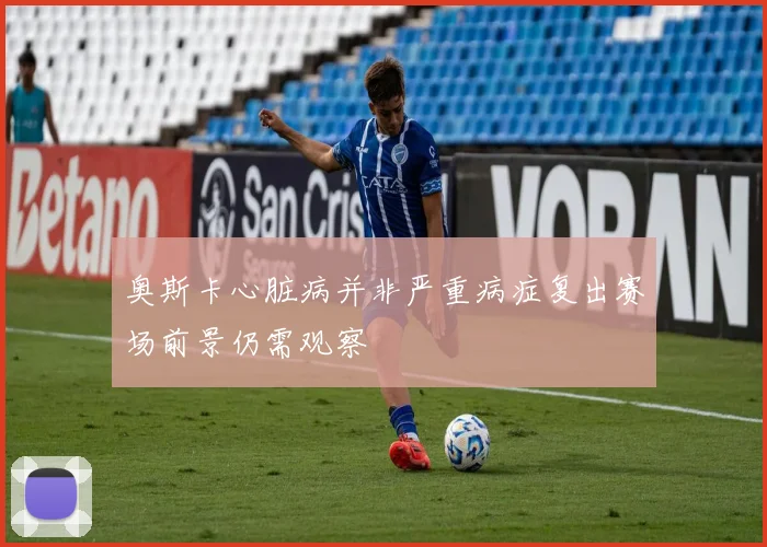 奥斯卡心脏病并非严重病症复出赛场前景仍需观察