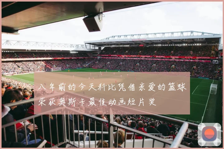 八年前的今天科比凭借亲爱的篮球荣获奥斯卡最佳动画短片奖