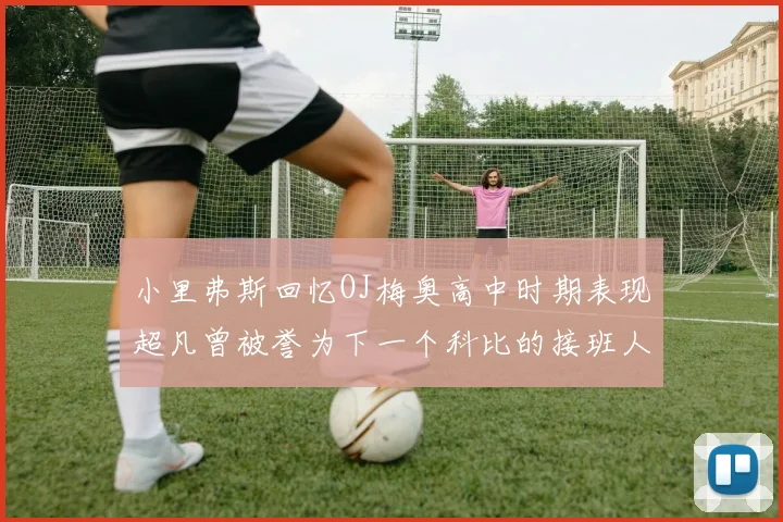 小里弗斯回忆OJ梅奥高中时期表现超凡曾被誉为下一个科比的接班人