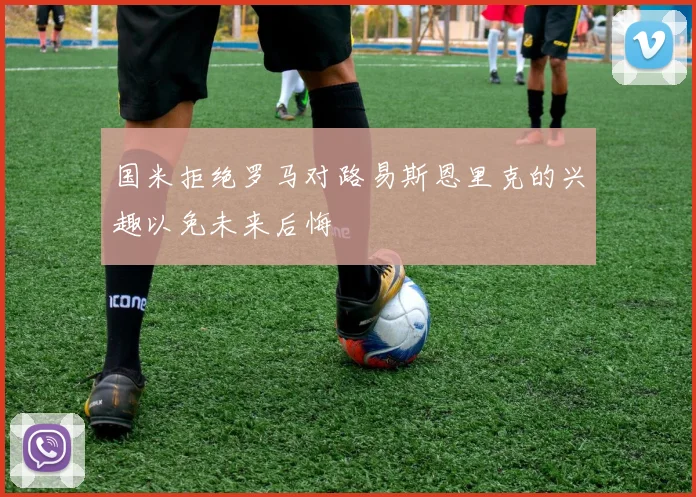 国米拒绝罗马对路易斯恩里克的兴趣以免未来后悔