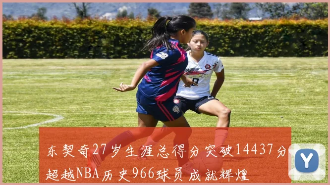 东契奇27岁生涯总得分突破14437分超越NBA历史966球员成就辉煌