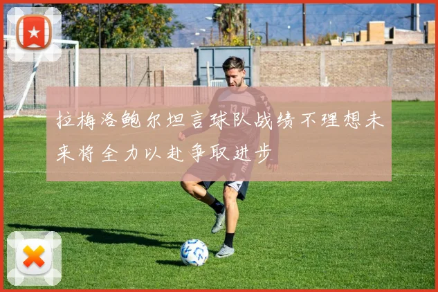 拉梅洛鲍尔坦言球队战绩不理想未来将全力以赴争取进步
