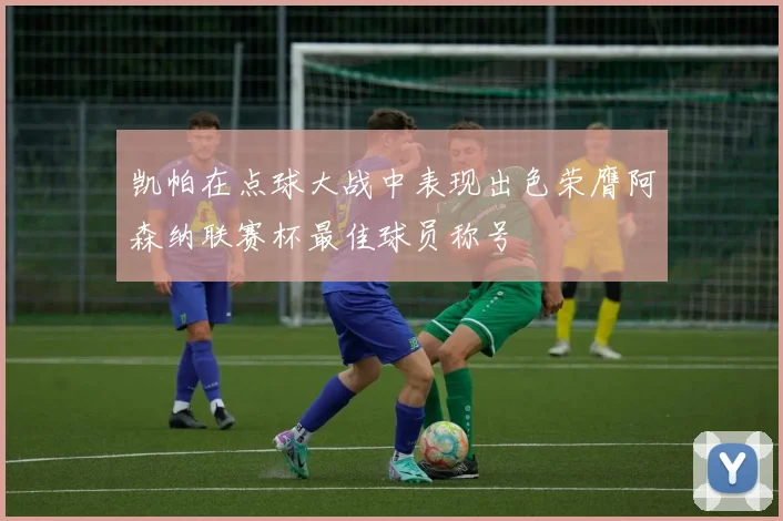 凯帕在点球大战中表现出色荣膺阿森纳联赛杯最佳球员称号