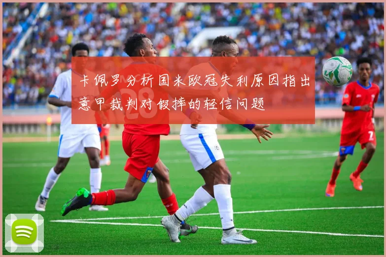 卡佩罗分析国米欧冠失利原因指出意甲裁判对假摔的轻信问题